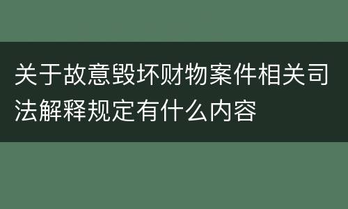 关于故意毁坏财物案件相关司法解释规定有什么内容
