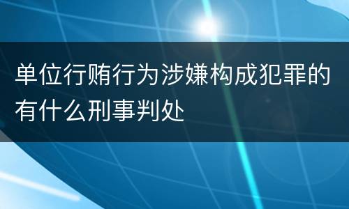 单位行贿行为涉嫌构成犯罪的有什么刑事判处