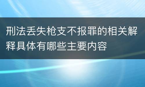 刑法丢失枪支不报罪的相关解释具体有哪些主要内容
