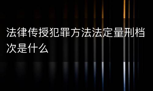 法律传授犯罪方法法定量刑档次是什么
