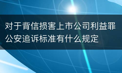 对于背信损害上市公司利益罪公安追诉标准有什么规定
