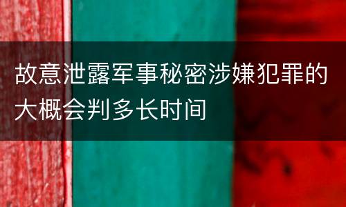 故意泄露军事秘密涉嫌犯罪的大概会判多长时间