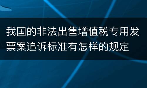 我国的非法出售增值税专用发票案追诉标准有怎样的规定