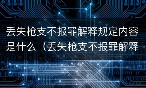 丢失枪支不报罪解释规定内容是什么（丢失枪支不报罪解释规定内容是什么）