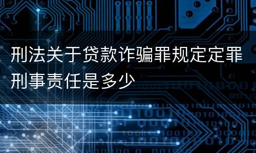 刑法关于贷款诈骗罪规定定罪刑事责任是多少