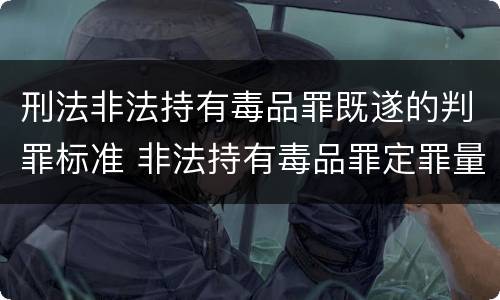 刑法非法持有毒品罪既遂的判罪标准 非法持有毒品罪定罪量刑