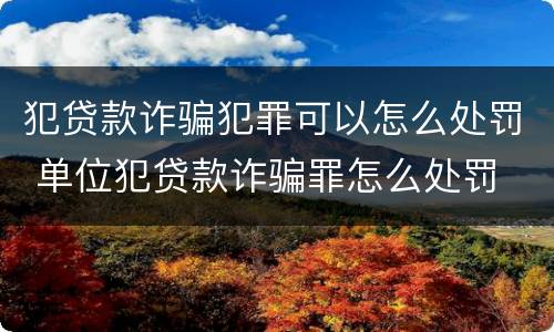 犯贷款诈骗犯罪可以怎么处罚 单位犯贷款诈骗罪怎么处罚