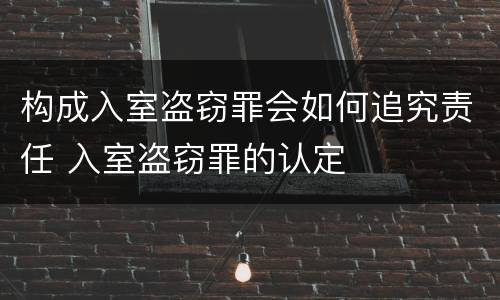 构成入室盗窃罪会如何追究责任 入室盗窃罪的认定