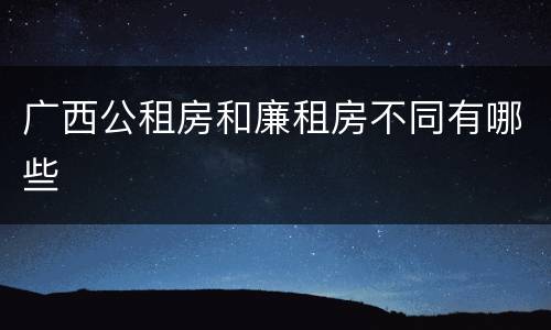 广西公租房和廉租房不同有哪些