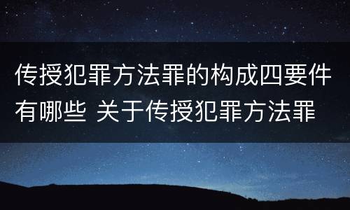 传授犯罪方法罪的构成四要件有哪些 关于传授犯罪方法罪