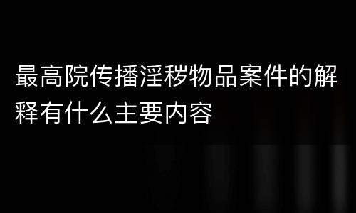 最高院传播淫秽物品案件的解释有什么主要内容