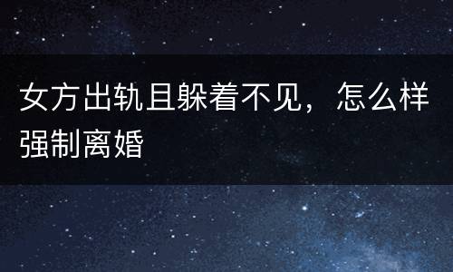 女方出轨且躲着不见，怎么样强制离婚