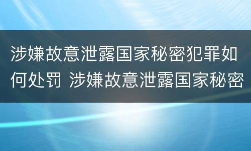 涉嫌故意泄露国家秘密犯罪如何处罚 涉嫌故意泄露国家秘密犯罪如何处罚呢