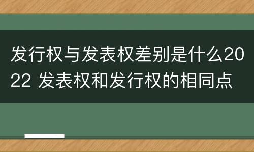 发行权与发表权差别是什么2022 发表权和发行权的相同点