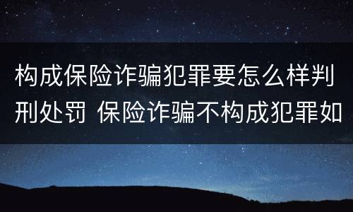 构成保险诈骗犯罪要怎么样判刑处罚 保险诈骗不构成犯罪如何处罚