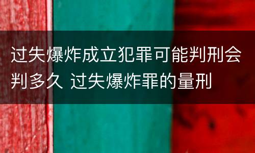 过失爆炸成立犯罪可能判刑会判多久 过失爆炸罪的量刑