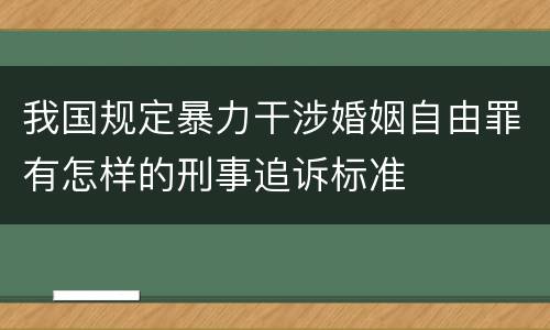 我国规定暴力干涉婚姻自由罪有怎样的刑事追诉标准