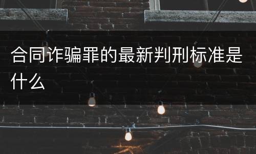 合同诈骗罪的最新判刑标准是什么