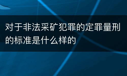 对于非法采矿犯罪的定罪量刑的标准是什么样的
