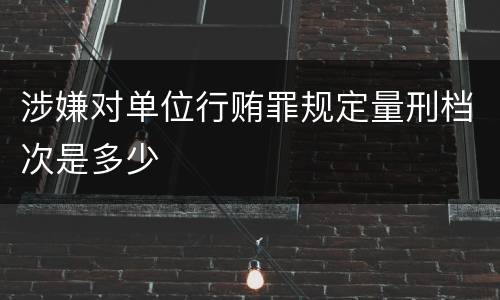 涉嫌对单位行贿罪规定量刑档次是多少