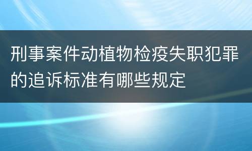 刑事案件动植物检疫失职犯罪的追诉标准有哪些规定