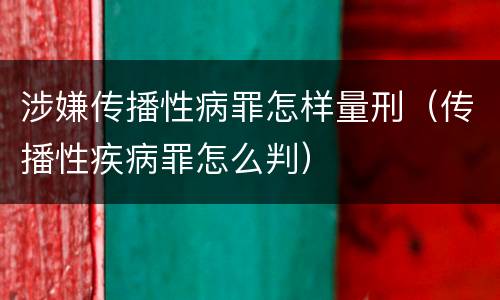 涉嫌传播性病罪怎样量刑（传播性疾病罪怎么判）