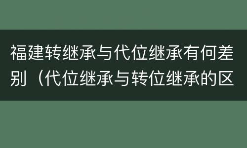 福建转继承与代位继承有何差别（代位继承与转位继承的区别?）