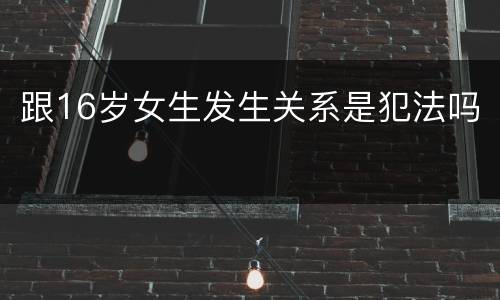 跟16岁女生发生关系是犯法吗