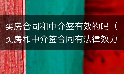 买房合同和中介签有效的吗（买房和中介签合同有法律效力吗）
