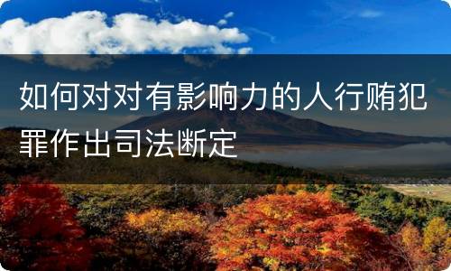如何对对有影响力的人行贿犯罪作出司法断定