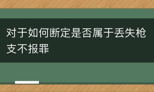 对于如何断定是否属于丢失枪支不报罪