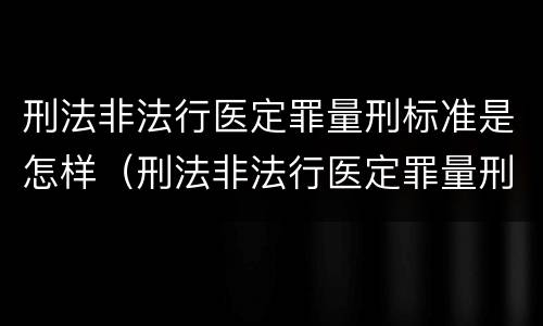 刑法非法行医定罪量刑标准是怎样（刑法非法行医定罪量刑标准是怎样定罪的）