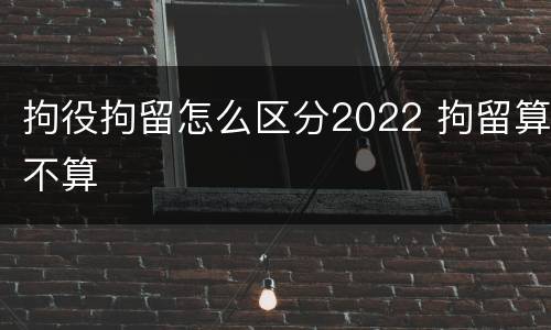 拘役拘留怎么区分2022 拘留算不算