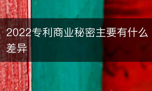 2022专利商业秘密主要有什么差异