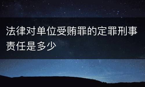 法律对单位受贿罪的定罪刑事责任是多少