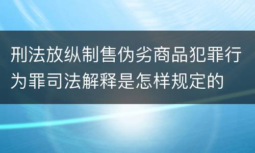刑法放纵制售伪劣商品犯罪行为罪司法解释是怎样规定的