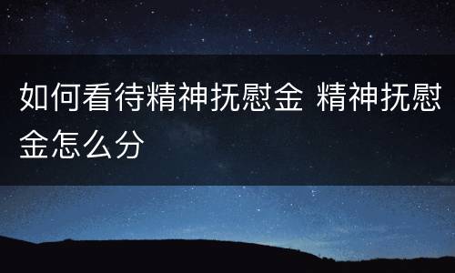 如何看待精神抚慰金 精神抚慰金怎么分
