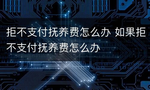 拒不支付抚养费怎么办 如果拒不支付抚养费怎么办