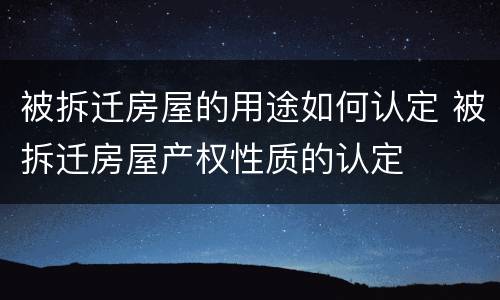 被拆迁房屋的用途如何认定 被拆迁房屋产权性质的认定