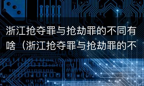 浙江抢夺罪与抢劫罪的不同有啥（浙江抢夺罪与抢劫罪的不同有啥区别）