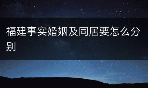 福建事实婚姻及同居要怎么分别