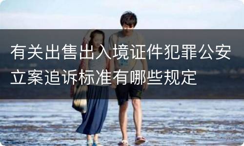 有关出售出入境证件犯罪公安立案追诉标准有哪些规定