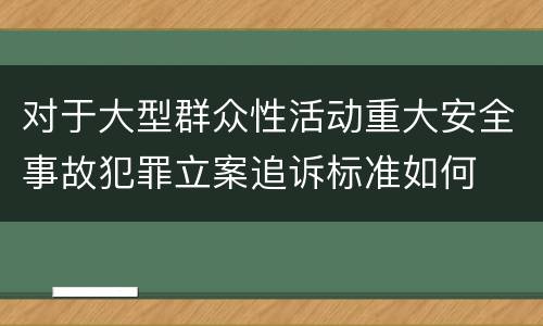 对于大型群众性活动重大安全事故犯罪立案追诉标准如何