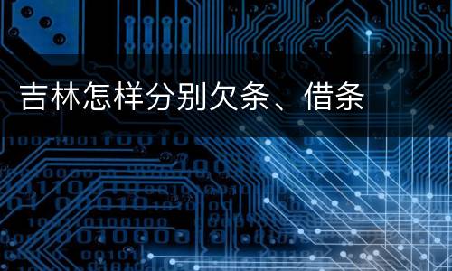 吉林怎样分别欠条、借条