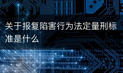 关于报复陷害行为法定量刑标准是什么