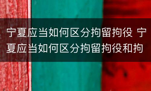 宁夏应当如何区分拘留拘役 宁夏应当如何区分拘留拘役和拘役
