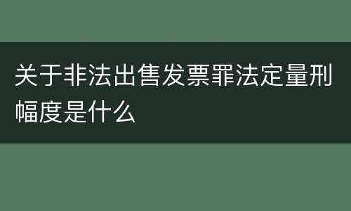 关于非法出售发票罪法定量刑幅度是什么