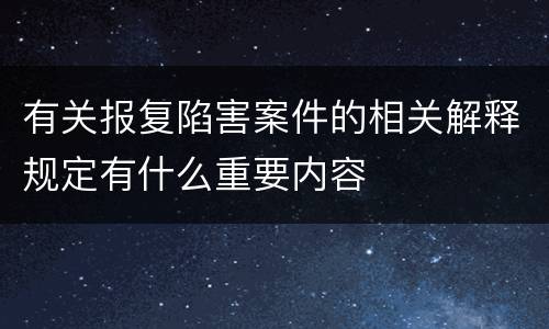 有关报复陷害案件的相关解释规定有什么重要内容