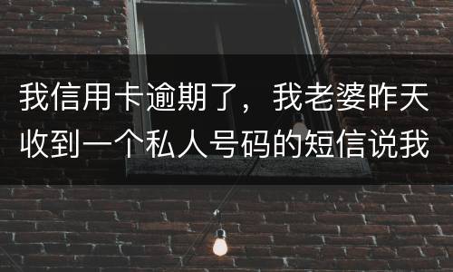 我信用卡逾期了，我老婆昨天收到一个私人号码的短信说我被起诉了，是真的被起诉了吗