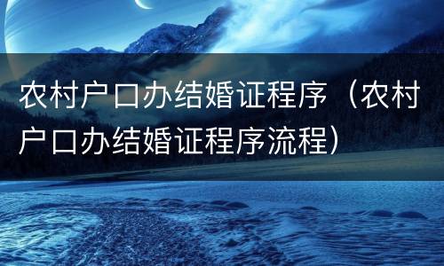 农村户口办结婚证程序（农村户口办结婚证程序流程）